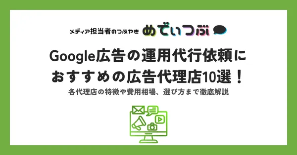 Google広告の運用代行依頼におすすめの広告代理店10選！ 各代理店の特徴や費用相場、選び方まで徹底解説